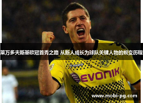 莱万多夫斯基欧冠首秀之路 从新人成长为球队关键人物的蜕变历程 莱万多夫斯基欧冠首秀之路 从新人成长为球队关键人物的蜕变历程