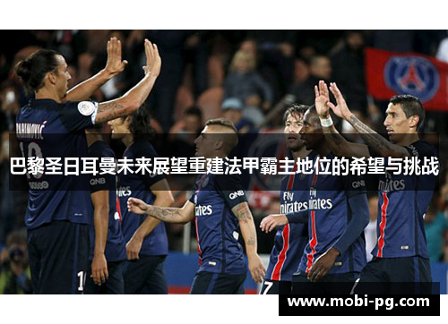 巴黎圣日耳曼未来展望重建法甲霸主地位的希望与挑战