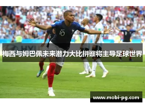 梅西与姆巴佩未来潜力大比拼谁将主导足球世界