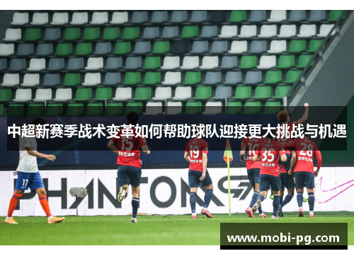 中超新赛季战术变革如何帮助球队迎接更大挑战与机遇