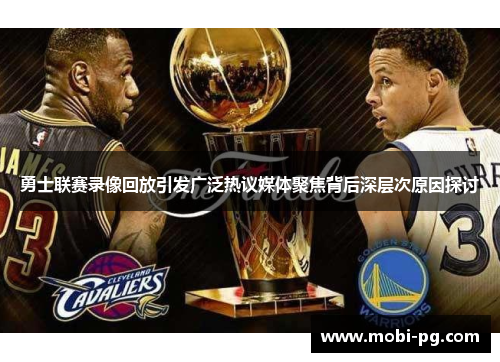 勇士联赛录像回放引发广泛热议媒体聚焦背后深层次原因探讨 勇士联赛录像回放引发广泛热议媒体聚焦背后深层次原因探讨