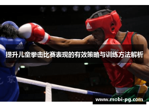 提升儿童拳击比赛表现的有效策略与训练方法解析 提升儿童拳击比赛表现的有效策略与训练方法解析