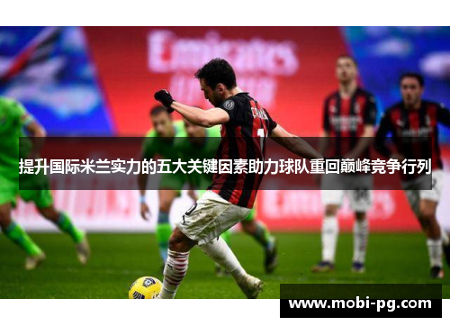 提升国际米兰实力的五大关键因素助力球队重回巅峰竞争行列