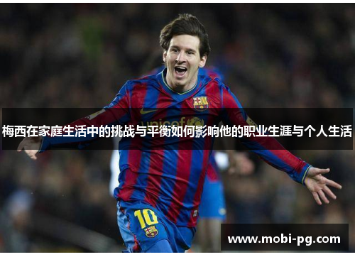 梅西在家庭生活中的挑战与平衡如何影响他的职业生涯与个人生活