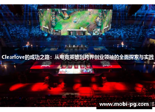 Clearlove的成功之路:从电竞英雄到跨界创业领袖的全面探索与实践 Clearlove的成功之路:从电竞英雄到跨界创业领袖的全面探索与实践
