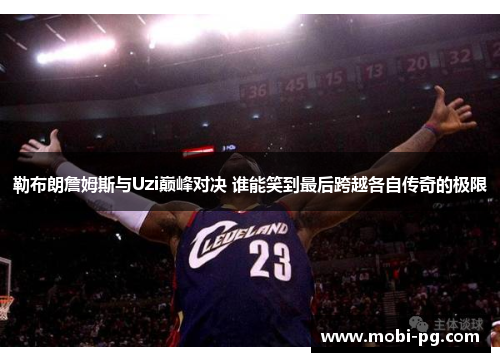 勒布朗詹姆斯与Uzi巅峰对决 谁能笑到最后跨越各自传奇的极限 勒布朗詹姆斯与Uzi巅峰对决 谁能笑到最后跨越各自传奇的极限