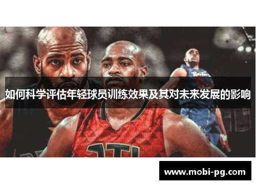 如何科学评估年轻球员训练效果及其对未来发展的影响 如何科学评估年轻球员训练效果及其对未来发展的影响