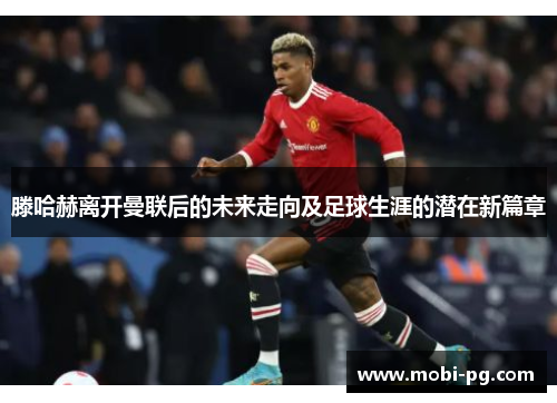 滕哈赫离开曼联后的未来走向及足球生涯的潜在新篇章 滕哈赫离开曼联后的未来走向及足球生涯的潜在新篇章