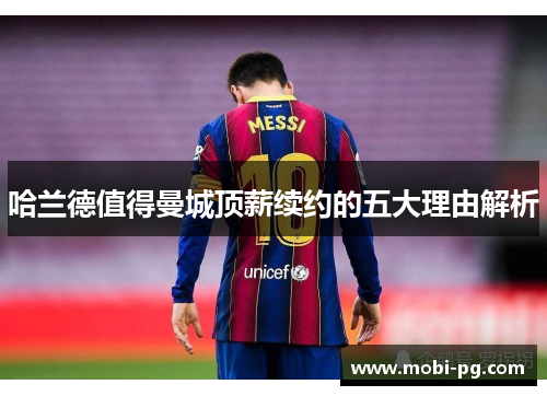 哈兰德值得曼城顶薪续约的五大理由解析