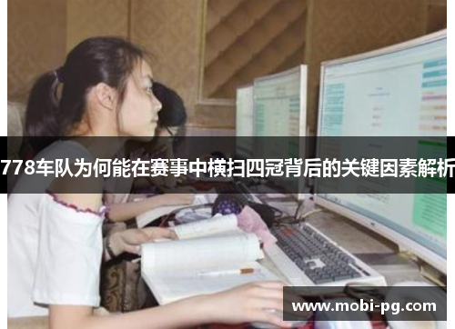 778车队为何能在赛事中横扫四冠背后的关键因素解析 778车队为何能在赛事中横扫四冠背后的关键因素解析