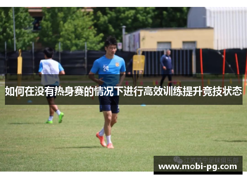 如何在没有热身赛的情况下进行高效训练提升竞技状态 如何在没有热身赛的情况下进行高效训练提升竞技状态