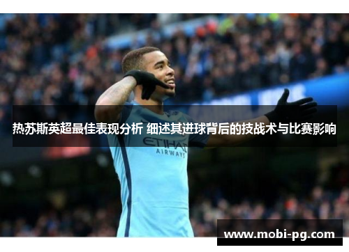 热苏斯英超最佳表现分析 细述其进球背后的技战术与比赛影响 热苏斯英超最佳表现分析 细述其进球背后的技战术与比赛影响