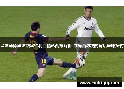 皇家马德里逆袭塞维利亚精彩战报解析 与梅西对决的背后策略探讨