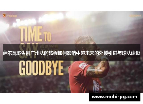 萨尔瓦多告别广州队的旅程如何影响中超未来的外援引进与球队建设 萨尔瓦多告别广州队的旅程如何影响中超未来的外援引进与球队建设