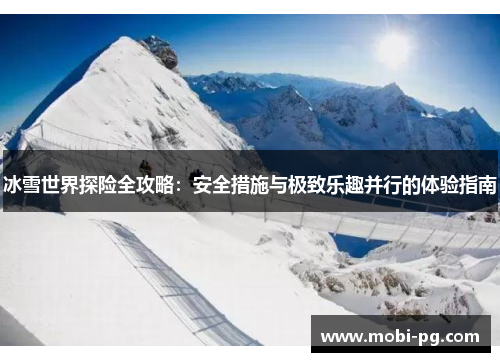 冰雪世界探险全攻略：安全措施与极致乐趣并行的体验指南