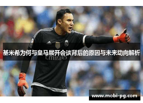 基米希为何与皇马展开会谈背后的原因与未来动向解析