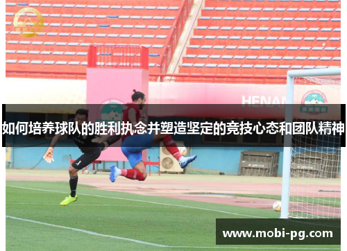 如何培养球队的胜利执念并塑造坚定的竞技心态和团队精神