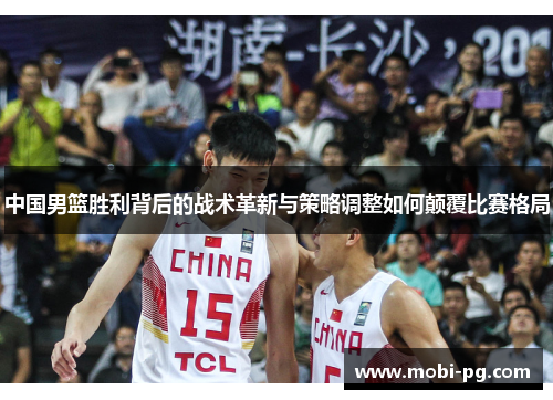 中国男篮胜利背后的战术革新与策略调整如何颠覆比赛格局 中国男篮胜利背后的战术革新与策略调整如何颠覆比赛格局