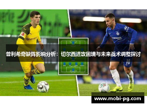 普利希奇缺阵影响分析：切尔西进攻困境与未来战术调整探讨