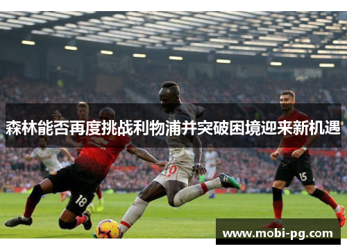 森林能否再度挑战利物浦并突破困境迎来新机遇 森林能否再度挑战利物浦并突破困境迎来新机遇