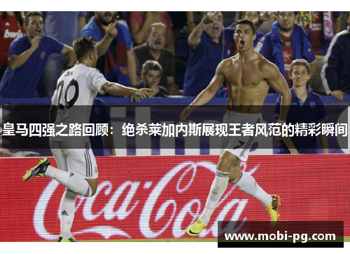 皇马四强之路回顾：绝杀莱加内斯展现王者风范的精彩瞬间