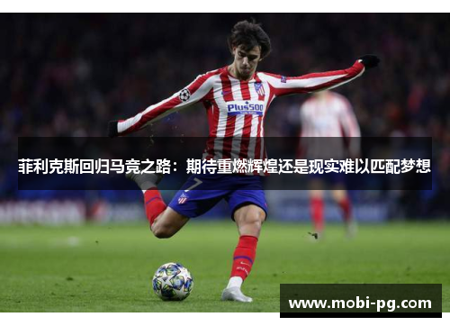 菲利克斯回归马竞之路:期待重燃辉煌还是现实难以匹配梦想 菲利克斯回归马竞之路:期待重燃辉煌还是现实难以匹配梦想