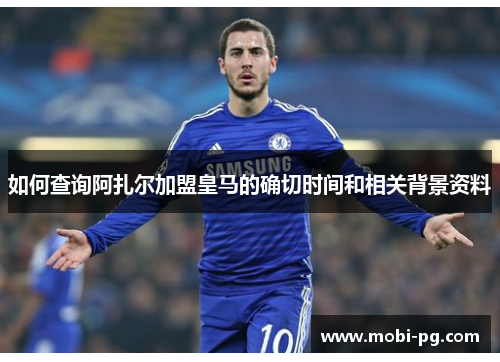 如何查询阿扎尔加盟皇马的确切时间和相关背景资料 如何查询阿扎尔加盟皇马的确切时间和相关背景资料