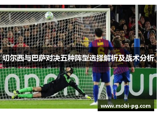 切尔西与巴萨对决五种阵型选择解析及战术分析 切尔西与巴萨对决五种阵型选择解析及战术分析