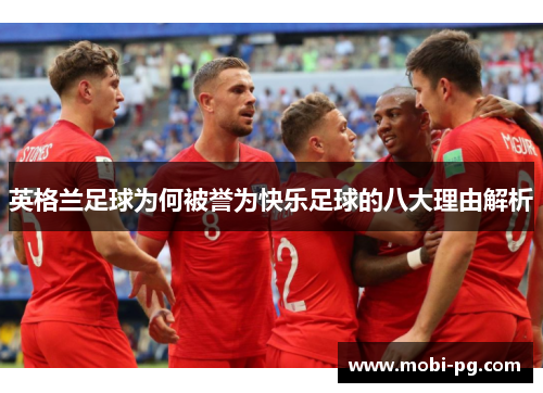 英格兰足球为何被誉为快乐足球的八大理由解析 英格兰足球为何被誉为快乐足球的八大理由解析