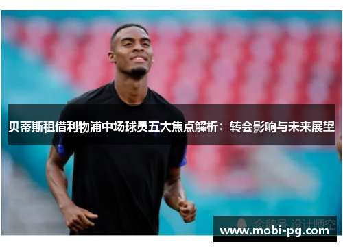 贝蒂斯租借利物浦中场球员五大焦点解析:转会影响与未来展望 贝蒂斯租借利物浦中场球员五大焦点解析:转会影响与未来展望