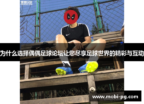 为什么选择偶偶足球论坛让您尽享足球世界的精彩与互动