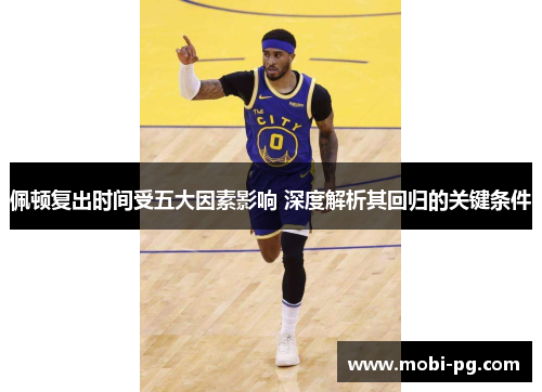 佩顿复出时间受五大因素影响 深度解析其回归的关键条件 佩顿复出时间受五大因素影响 深度解析其回归的关键条件