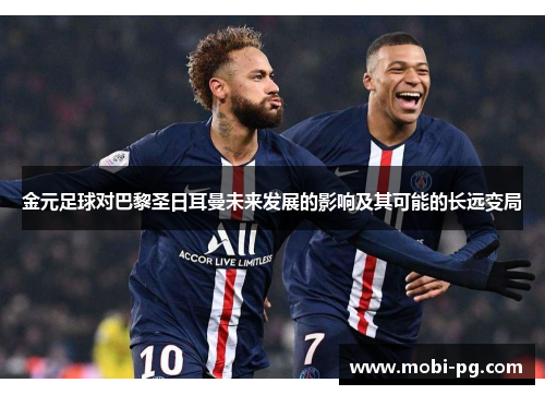 金元足球对巴黎圣日耳曼未来发展的影响及其可能的长远变局 金元足球对巴黎圣日耳曼未来发展的影响及其可能的长远变局