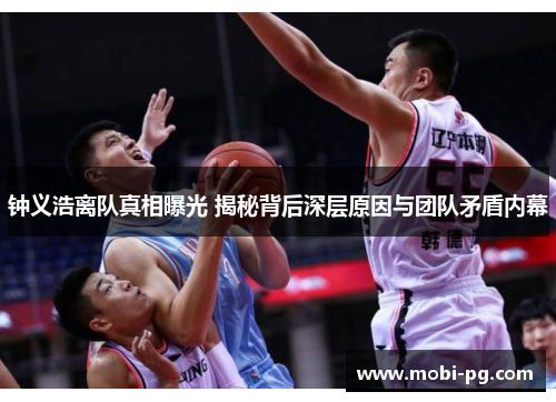 钟义浩离队真相曝光 揭秘背后深层原因与团队矛盾内幕
