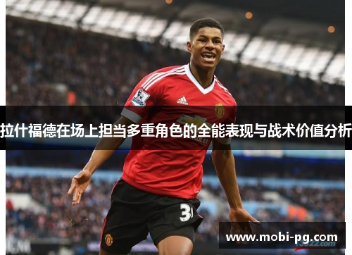 拉什福德在场上担当多重角色的全能表现与战术价值分析 拉什福德在场上担当多重角色的全能表现与战术价值分析