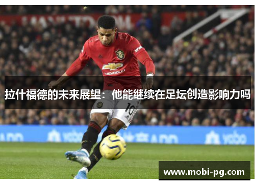拉什福德的未来展望：他能继续在足坛创造影响力吗