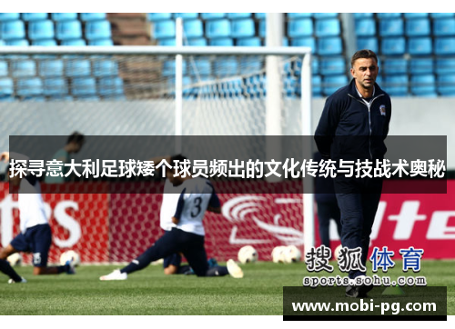 探寻意大利足球矮个球员频出的文化传统与技战术奥秘 探寻意大利足球矮个球员频出的文化传统与技战术奥秘