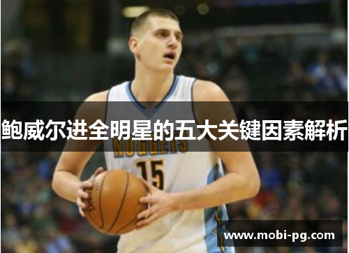 鲍威尔进全明星的五大关键因素解析 鲍威尔进全明星的五大关键因素解析