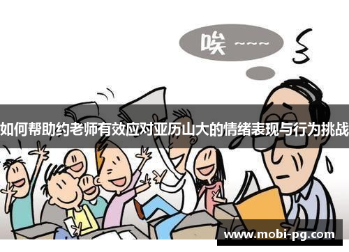如何帮助约老师有效应对亚历山大的情绪表现与行为挑战 如何帮助约老师有效应对亚历山大的情绪表现与行为挑战