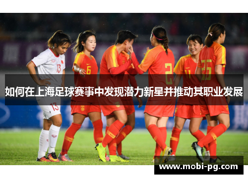 如何在上海足球赛事中发现潜力新星并推动其职业发展 如何在上海足球赛事中发现潜力新星并推动其职业发展