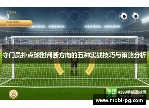 守门员扑点球时判断方向的五种实战技巧与策略分析 守门员扑点球时判断方向的五种实战技巧与策略分析