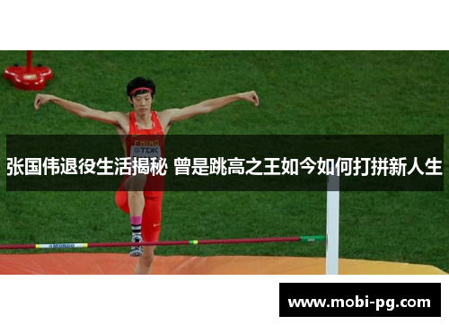 张国伟退役生活揭秘 曾是跳高之王如今如何打拼新人生 张国伟退役生活揭秘 曾是跳高之王如今如何打拼新人生