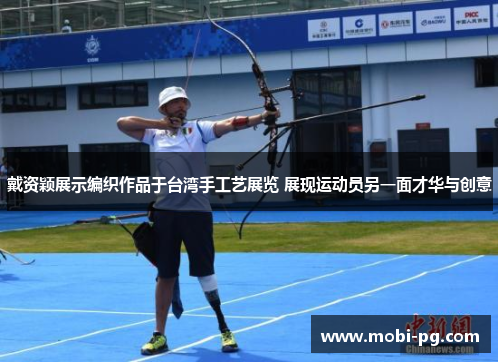 戴资颖展示编织作品于台湾手工艺展览 展现运动员另一面才华与创意 戴资颖展示编织作品于台湾手工艺展览 展现运动员另一面才华与创意
