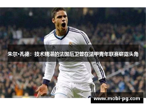 朱尔·孔德:技术精湛的法国后卫曾在法甲青年联赛崭露头角 朱尔·孔德:技术精湛的法国后卫曾在法甲青年联赛崭露头角