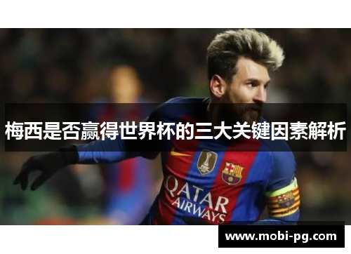 梅西是否赢得世界杯的三大关键因素解析 梅西是否赢得世界杯的三大关键因素解析