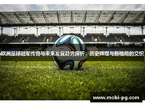 欧洲足球冠军传奇与未来发展趋势探析:历史辉煌与新格局的交织 欧洲足球冠军传奇与未来发展趋势探析:历史辉煌与新格局的交织