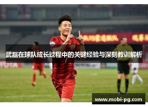 武磊在球队成长过程中的关键经验与深刻教训解析 武磊在球队成长过程中的关键经验与深刻教训解析