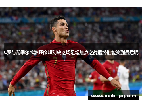 C罗与希季尔欧洲杯巅峰对决这场足坛焦点之战最终谁能笑到最后呢 C罗与希季尔欧洲杯巅峰对决这场足坛焦点之战最终谁能笑到最后呢