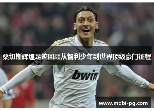 桑切斯辉煌足迹回顾从智利少年到世界顶级豪门征程 桑切斯辉煌足迹回顾从智利少年到世界顶级豪门征程