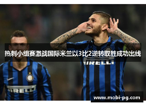 热刺小组赛激战国际米兰以3比2逆转取胜成功出线 热刺小组赛激战国际米兰以3比2逆转取胜成功出线